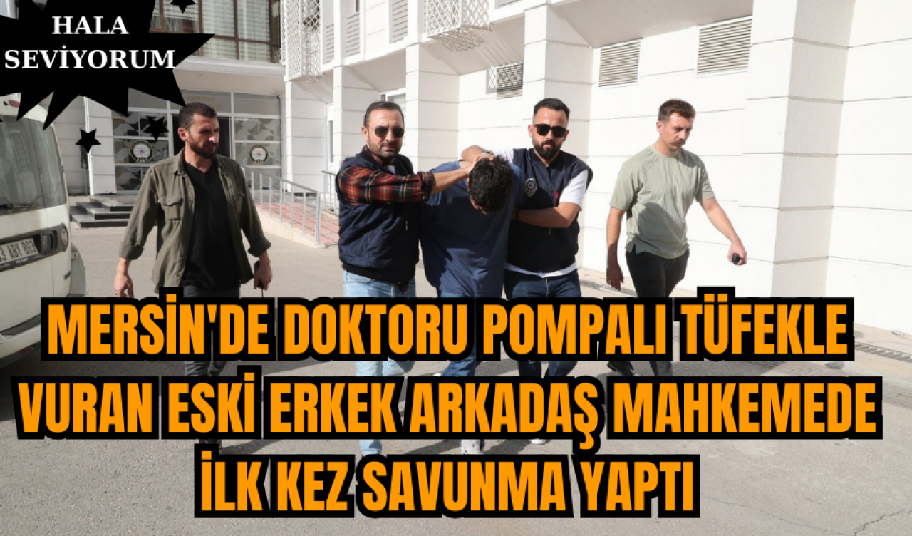 Mersin'de Doktoru Pompalı Tüfekle Vuran Eski Erkek Arkadaş Mahkemede İlk Kez Savunma Yaptı