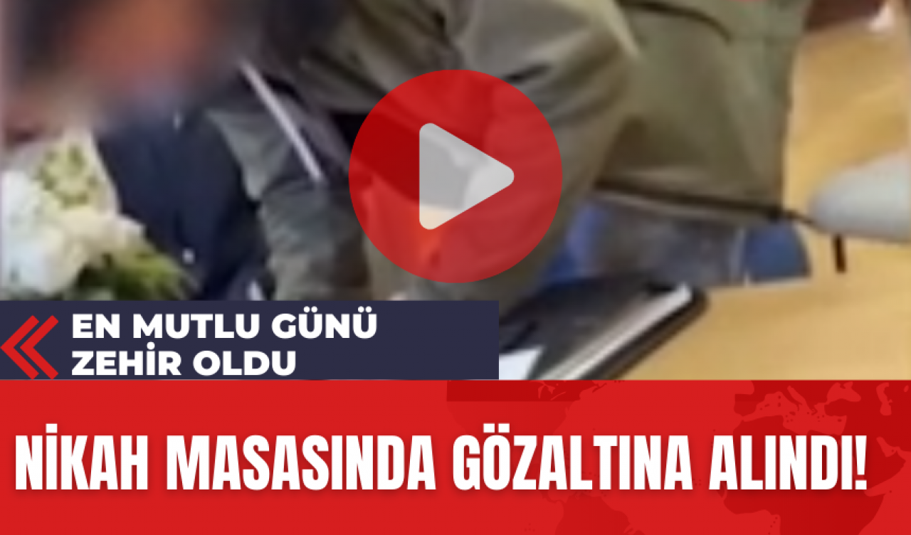 En Mutlu Günü Zehir Oldu: Nikah Masasında Gözaltına Alındı!