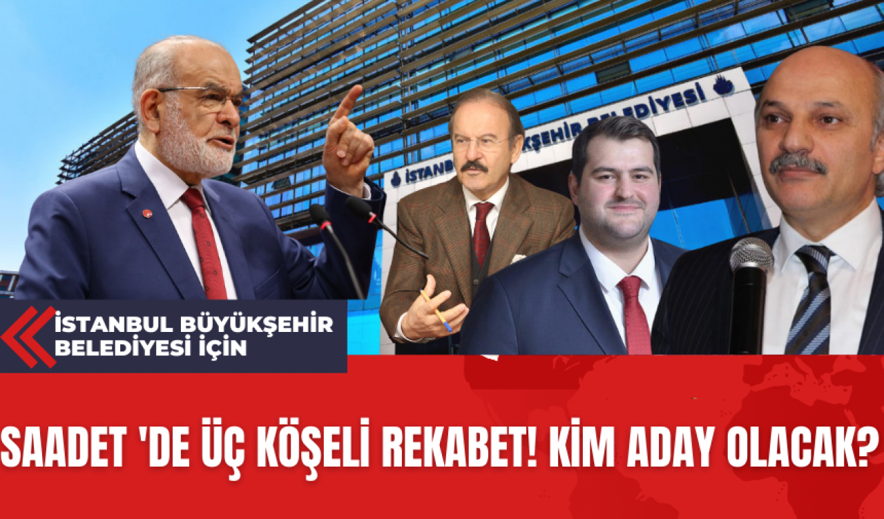 İstanbul Büyükşehir Belediyesi İçin Saadet 'de Üç Köşeli Rekabet! Kim Aday Olacak?