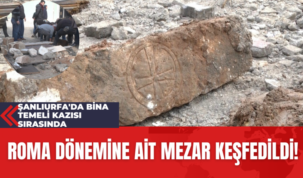 Şanlıurfa'da Bina Temeli Kazısı Sırasında Roma Dönemine Ait Mezar Keşfedildi!