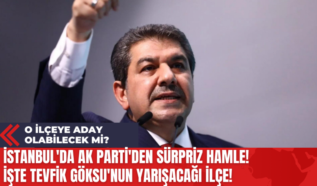 İstanbul'da AK Parti'den Sürpriz Hamle!  İşte Tevfik Göksu'nun Yarışacağı İlçe!