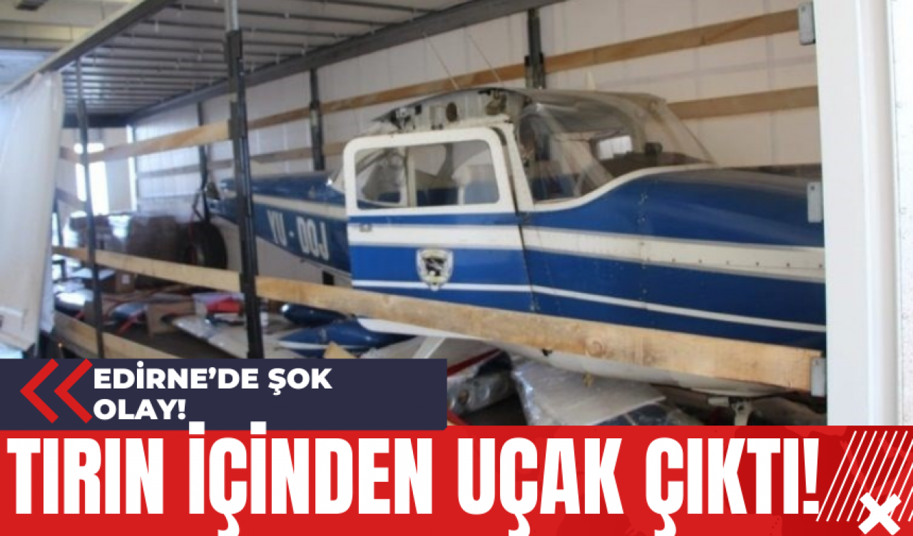 Edirne’de Şok Olay! Tırın İçinden Uçak Çıktı!