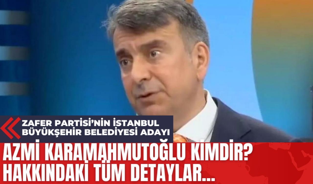 Zafer Partisi’nin İstanbul Büyükşehir Belediyesi Adayı Azmi Karamahmutoğlu Kimdir? Hakkındaki Tüm Detaylar...