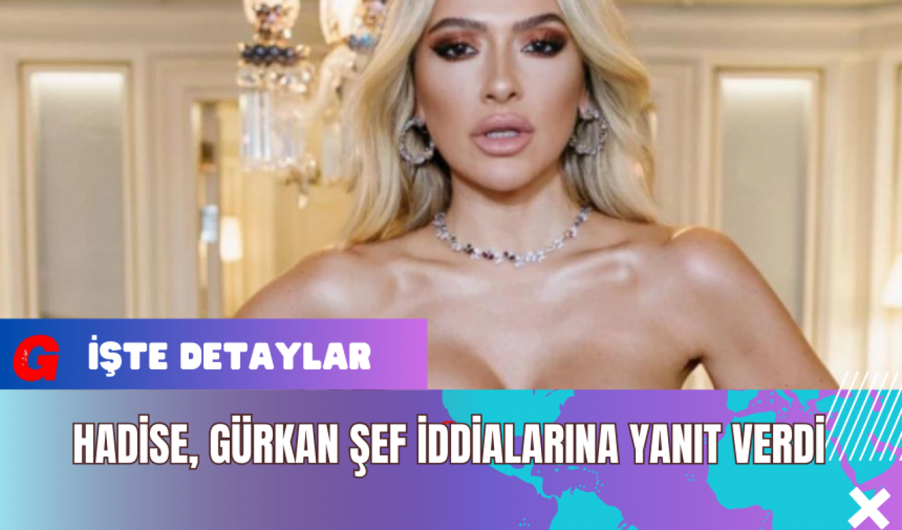 Hadise Gürkan Şef İddialarına Yanıt Verdi