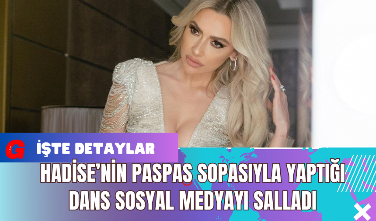 Hadise’nin Paspas Sopasıyla Yaptığı Dans Sosyal Medyayı Salladı