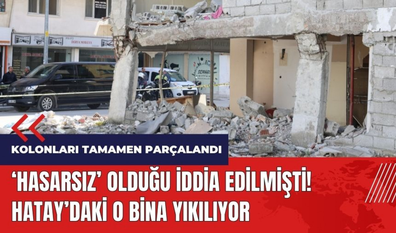 Hasarsız olduğu iddia edilmişti! Hatay'daki o bina yıkılıyor