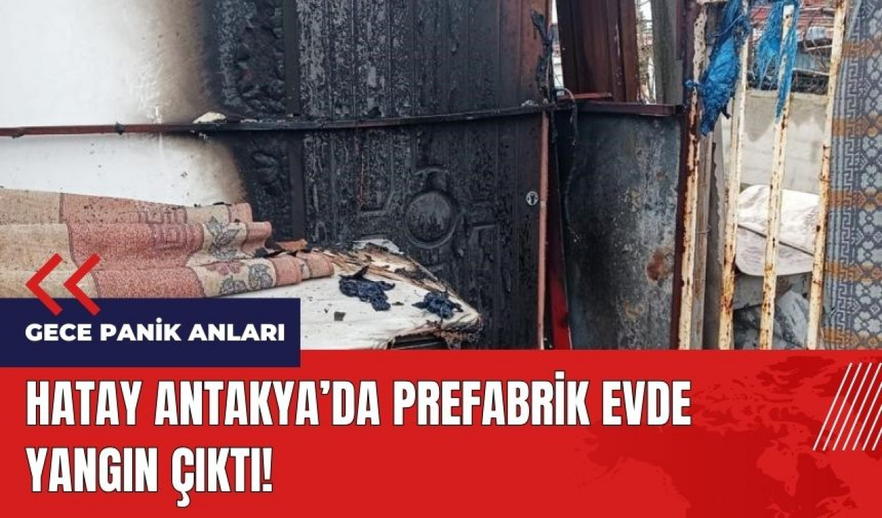 Hatay Antakya'da prefabrik ev yandı