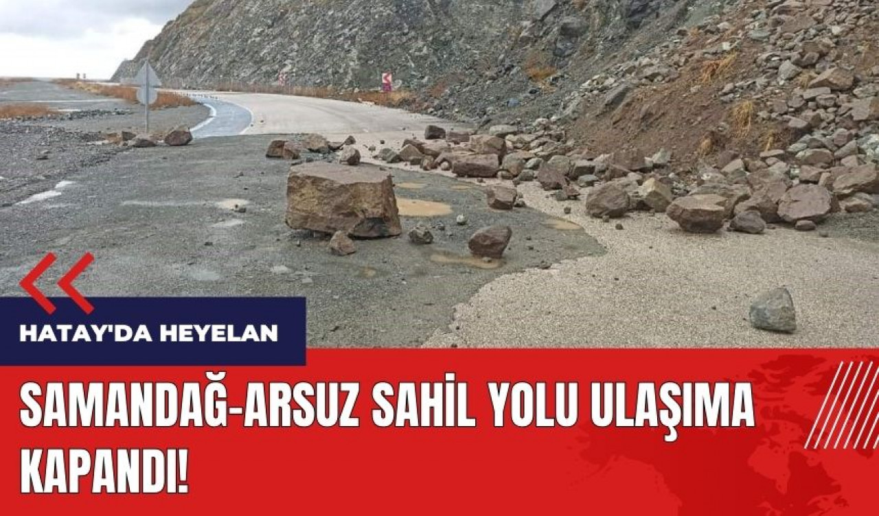 Hatay'da heyelan! Sahil yolu ulaşıma kapandı