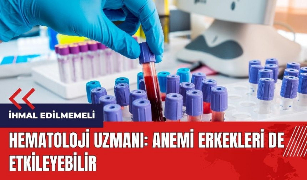 Hematoloji uzmanı: Anemi erkekleri de etkileyebilir