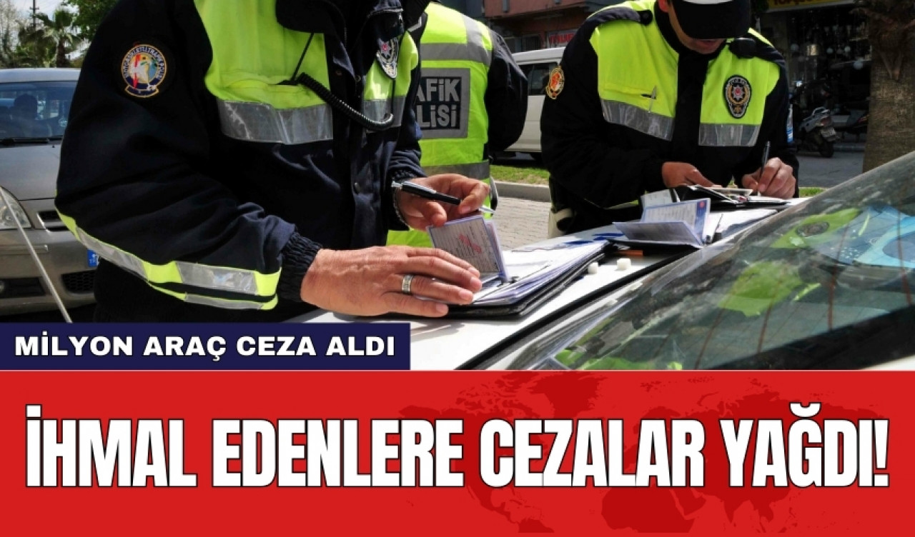 İhmal edenlere cezalar yağdı! 1 Milyon araç ceza aldı