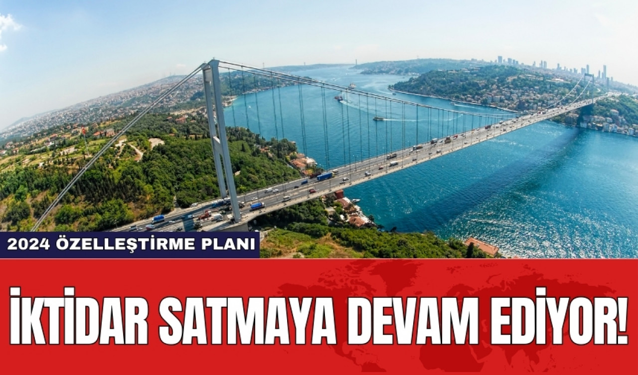 İktidar satmaya devam ediyor! 2024 özelleştirme planı