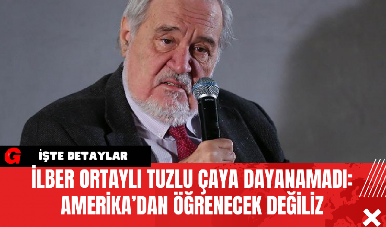 İlber Ortaylı Tuzlu Çaya Dayanamadı: Amerika’dan Öğrenecek Değiliz