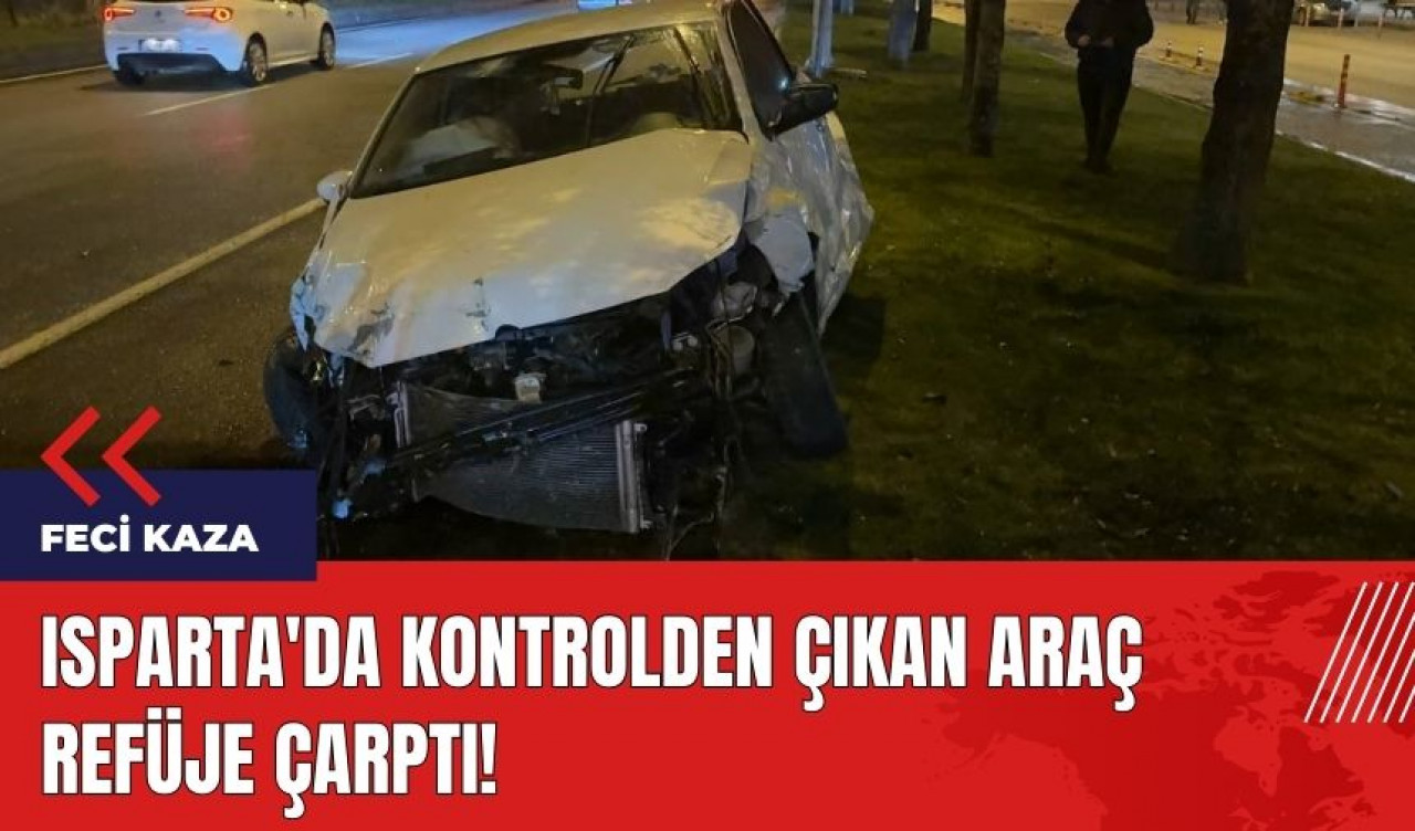 Isparta'da feci kaza! Kontrolden çıkan araç refüje çarptı