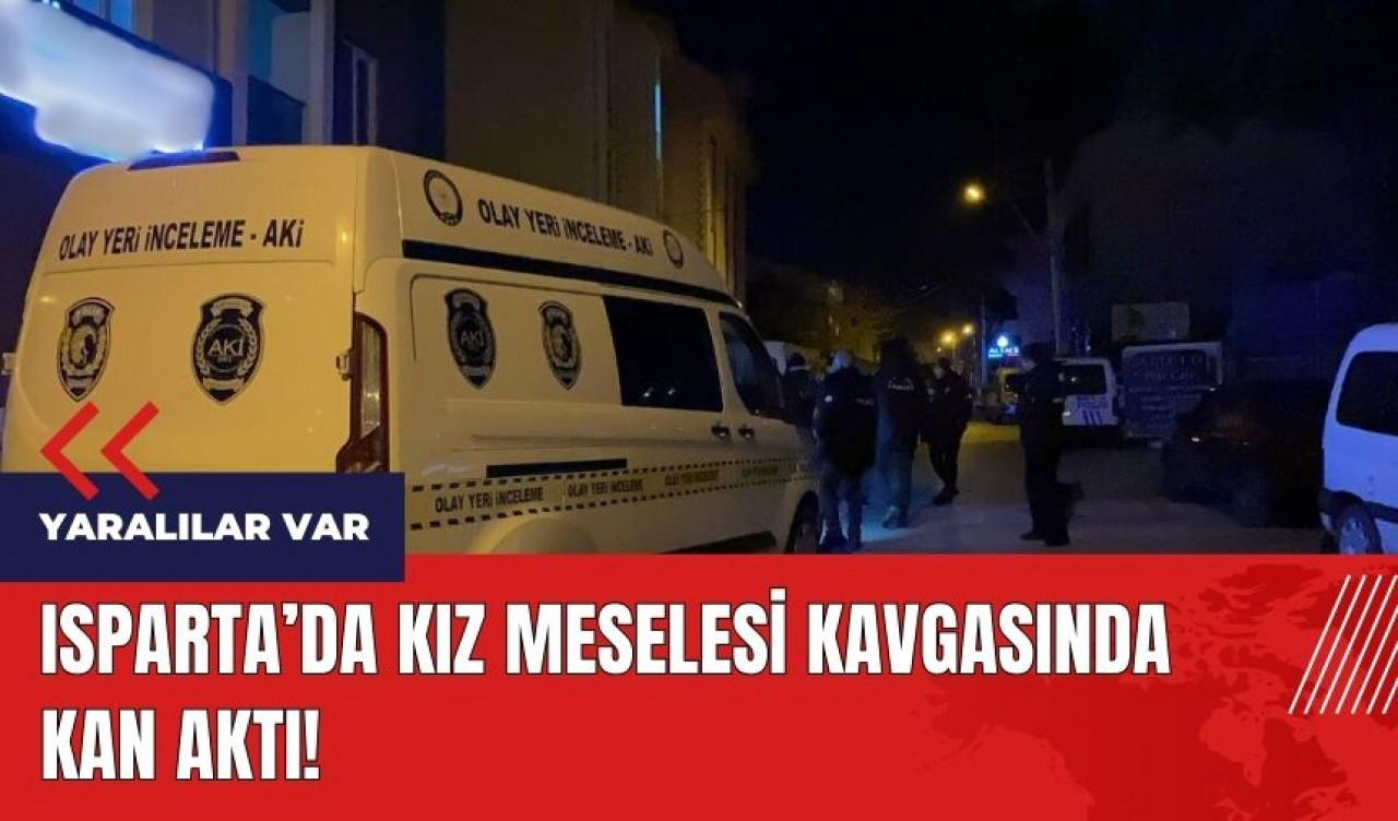 Isparta'da kız meselesi kavgasında kan aktı