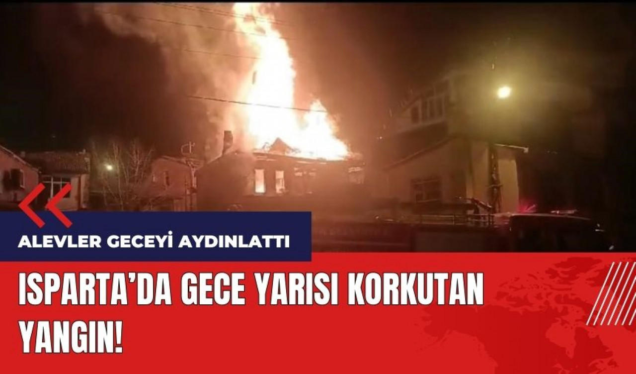 Isparta'da korkutan yangın! Alevler geceyi aydınlattı