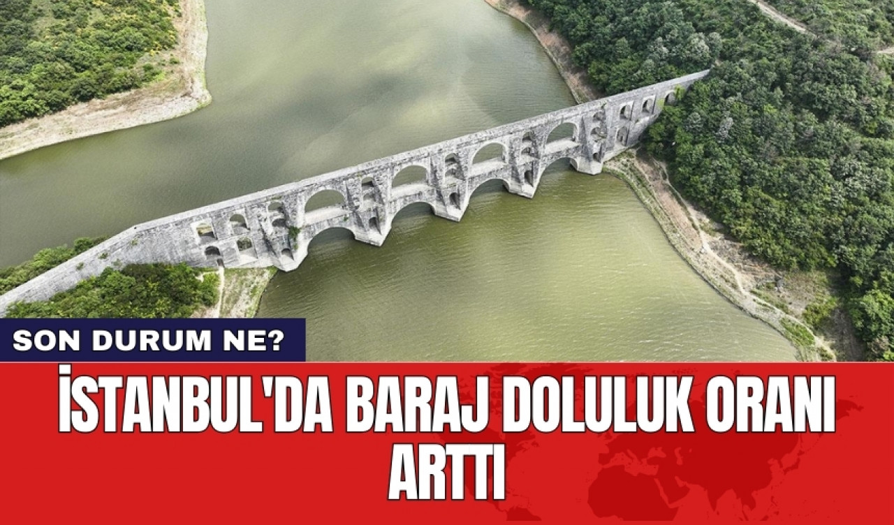 İstanbul'da baraj doluluk oranı arttı: Son durum ne?