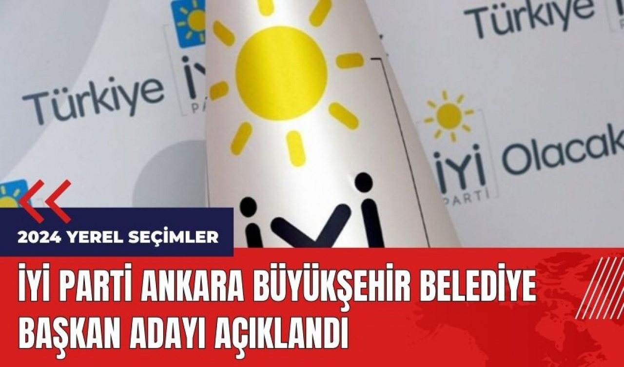 İYİ Parti Ankara Büyükşehir Belediye Başkan adayı açıklandı 