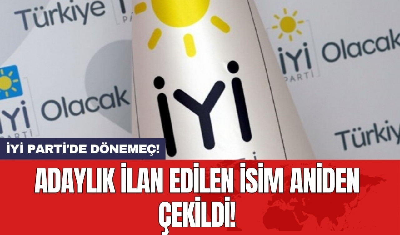 İYİ Parti'de dönemeç! Adaylık ilan edilen isim aniden çekildi!