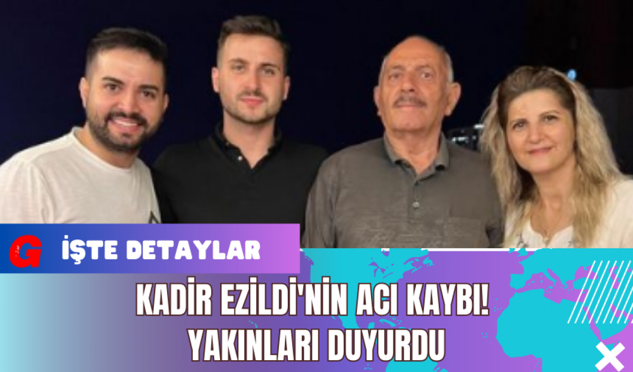 Kadir Ezildi'nin Acı Kaybı! Yakınları Duyurdu