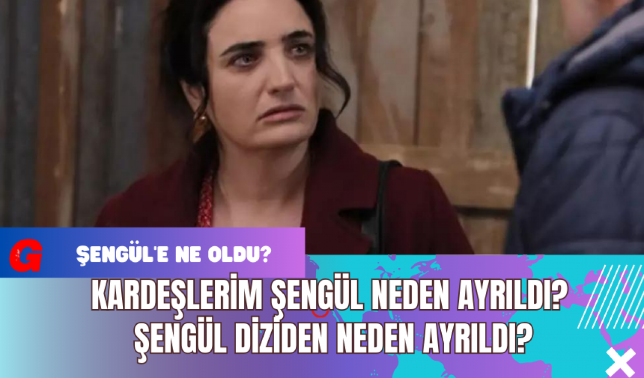 Kardeşlerim Şengül neden ayrıldı? Şengül Diziden Neden Ayrıldı?