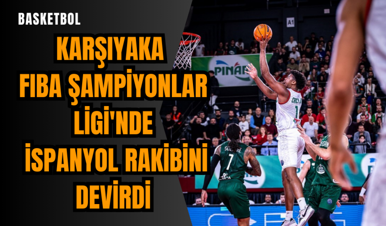 Karşıyaka FIBA Şampiyonlar Ligi'nde İspanyol rakibini devirdi