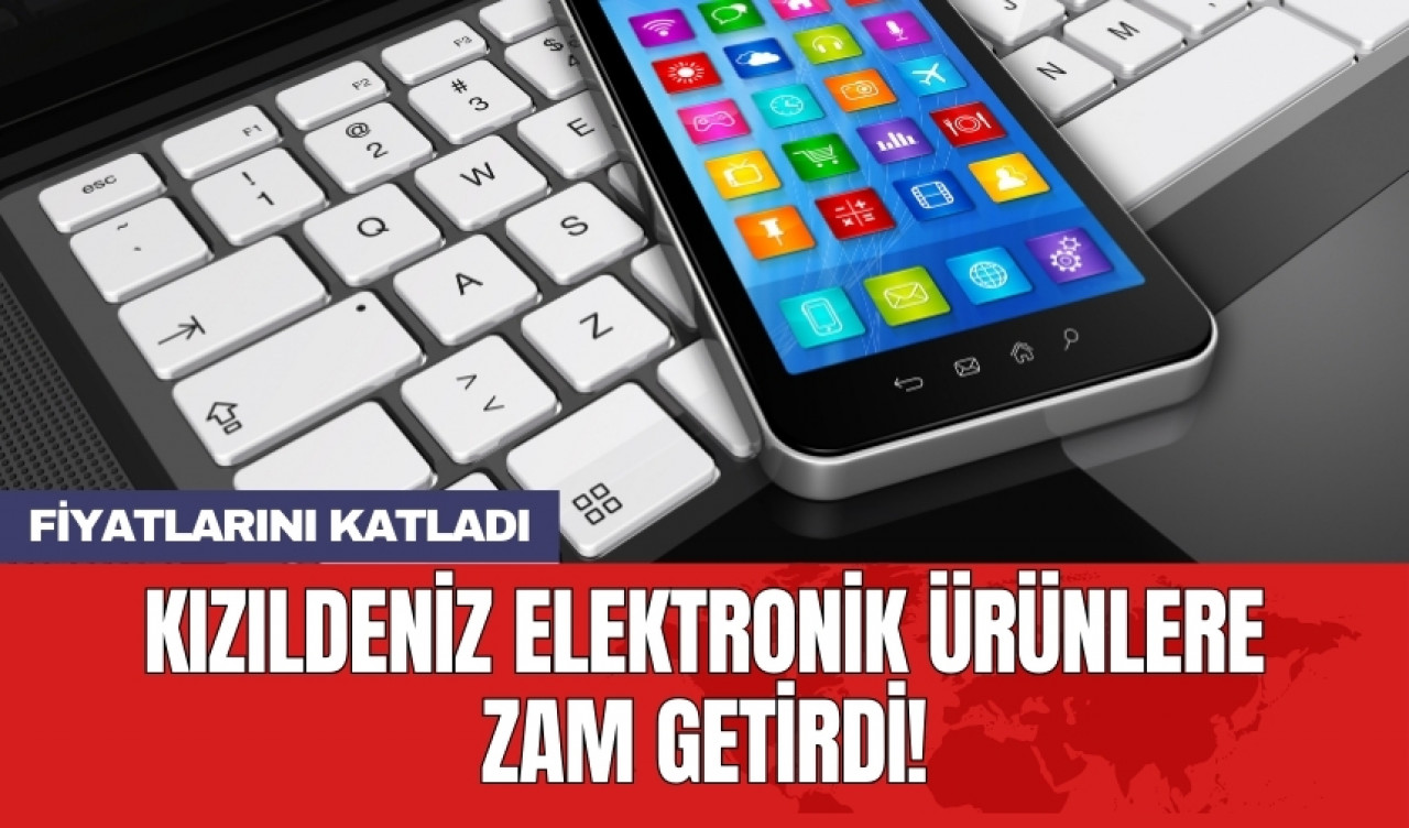 Kızıldeniz elektronik ürünlere zam getirdi!