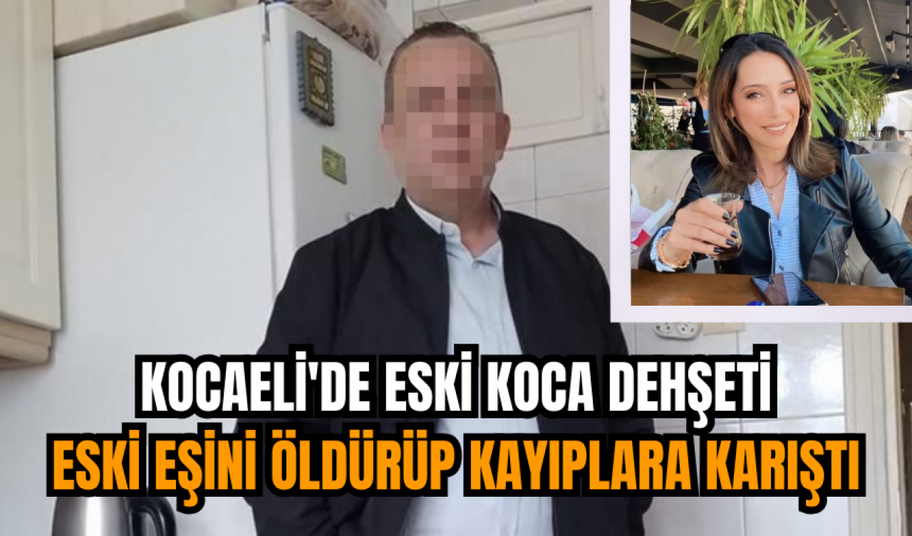 Kocaeli'de eski koca dehşeti: Eski eşini öldürüp kayıplara karıştı