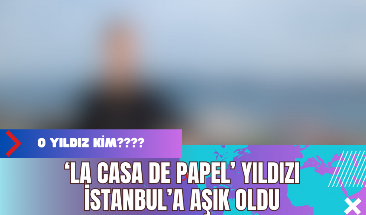 ‘La Casa de Papel’ Yıldızı İstanbul’a Aşık Oldu