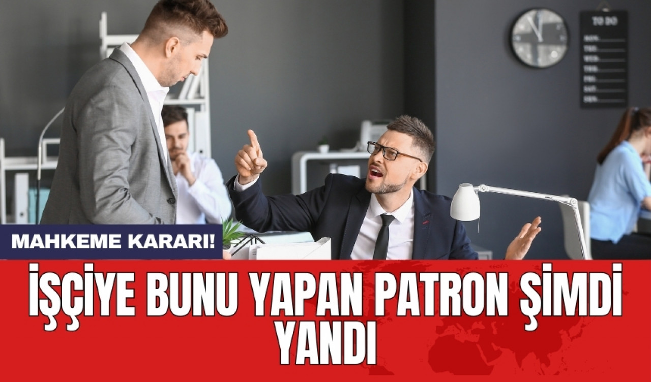 Mahkeme kararı! İşçiye bunu yapan patron şimdi yandı