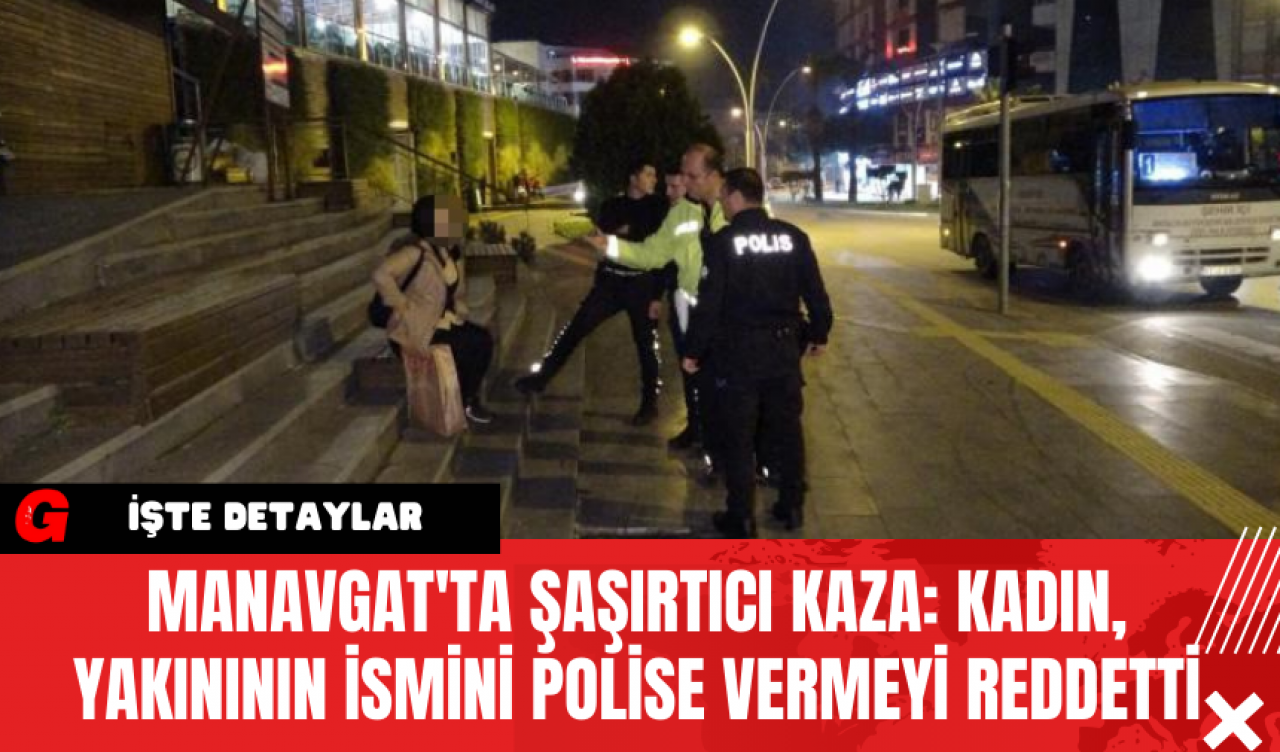 Manavgat'ta Şaşırtıcı Kaza: Kadın, Yakınının İsmini Polise Vermeyi Reddetti