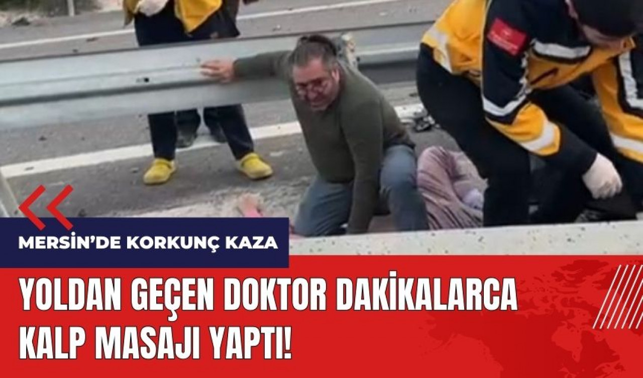 Mersin'de korkunç kaza! Doktor dakikalarca kalp masajı yaptı