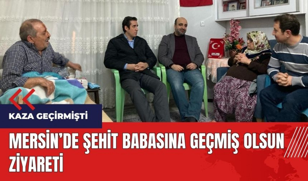 Mersin'de şehit babasına geçmiş olsun ziyareti