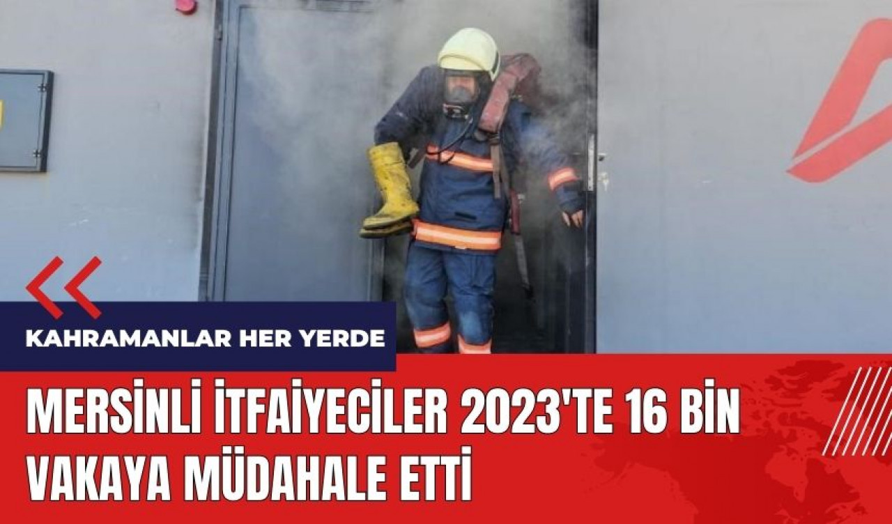 Mersinli itfaiyeciler 2023'te 16 bin vakaya müdahale etti