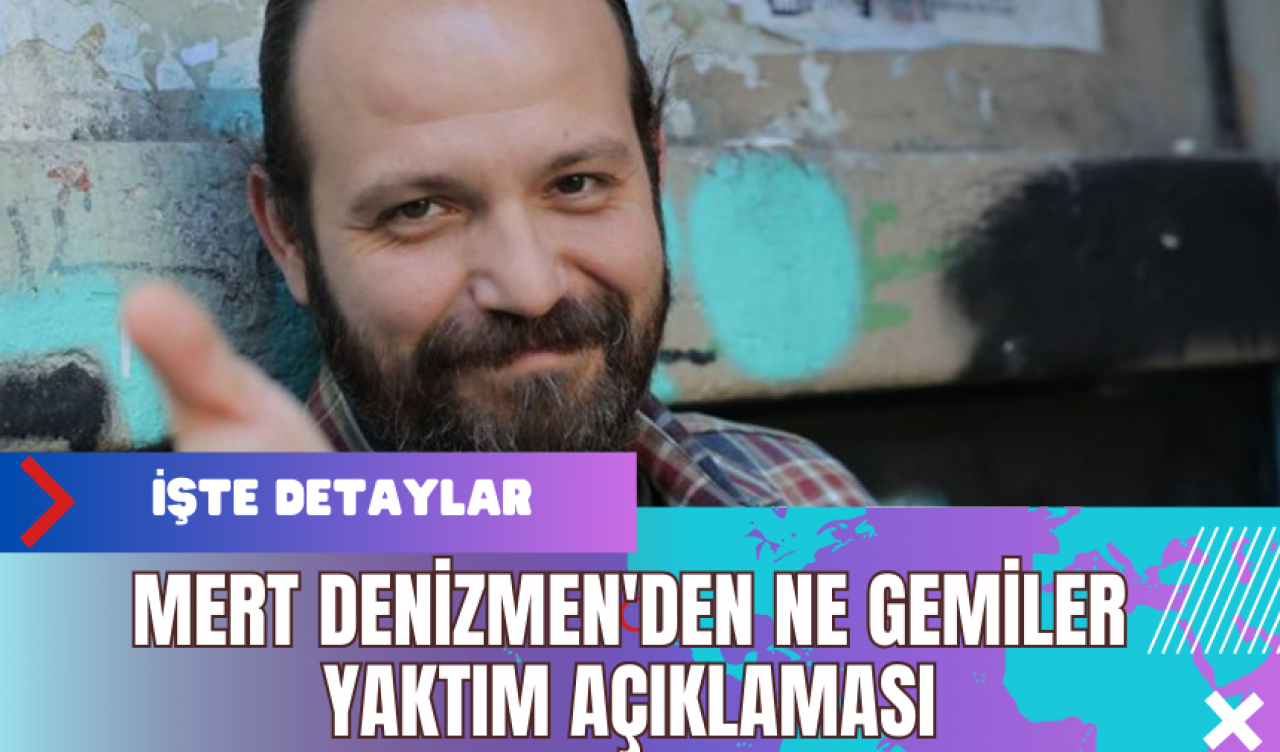 Mert Denizmen'den Ne Gemiler Yaktım Açıklaması