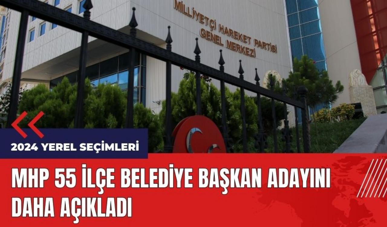 MHP 55 ilçe belediye başkan adayını daha açıkladı