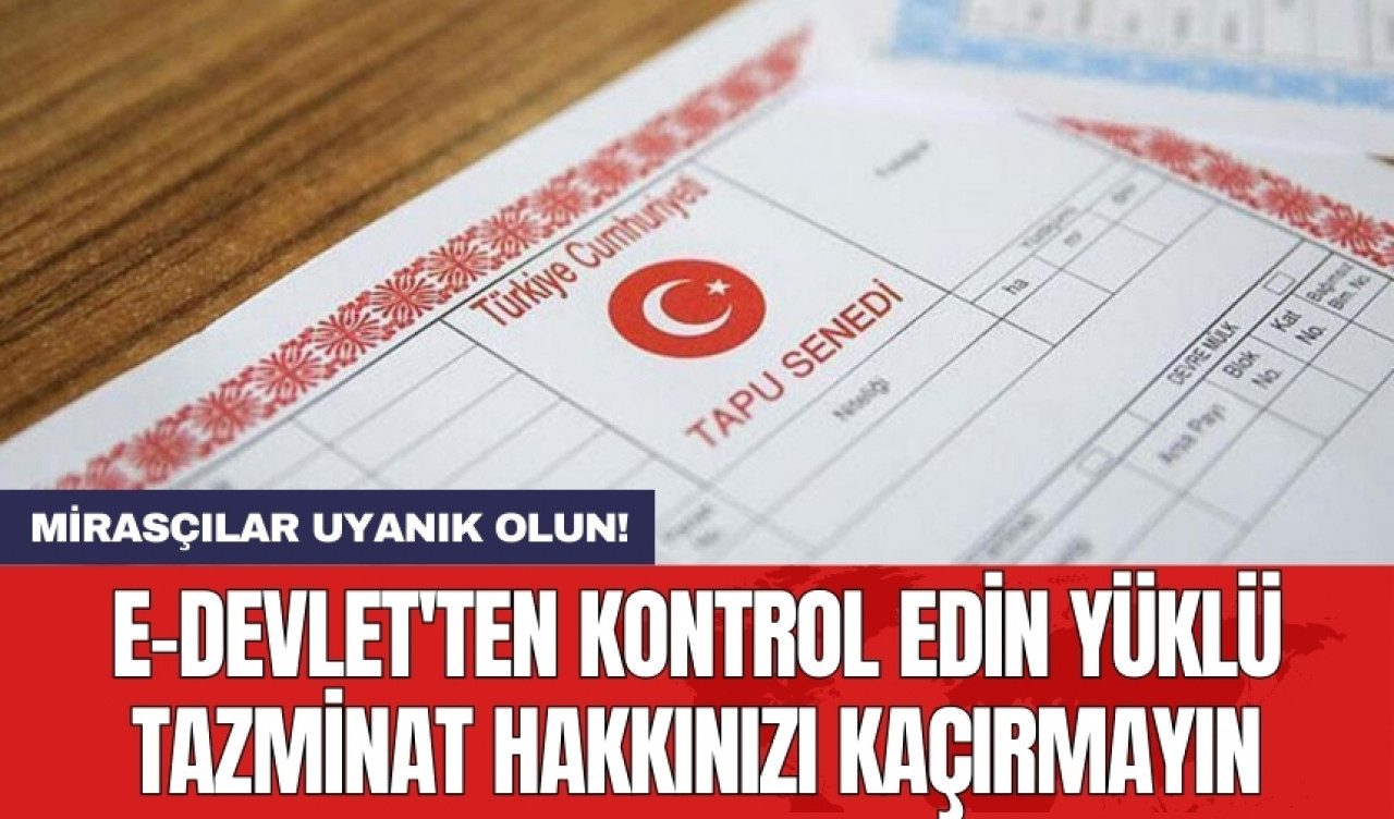 Mirasçılar uyanık olun! E-Devlet'ten kontrol edin yüklü tazminat hakkınızı kaçırmayın