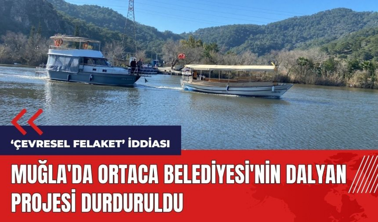 Muğla'da Ortaca Belediyesi'nin Dalyan projesi durduruldu