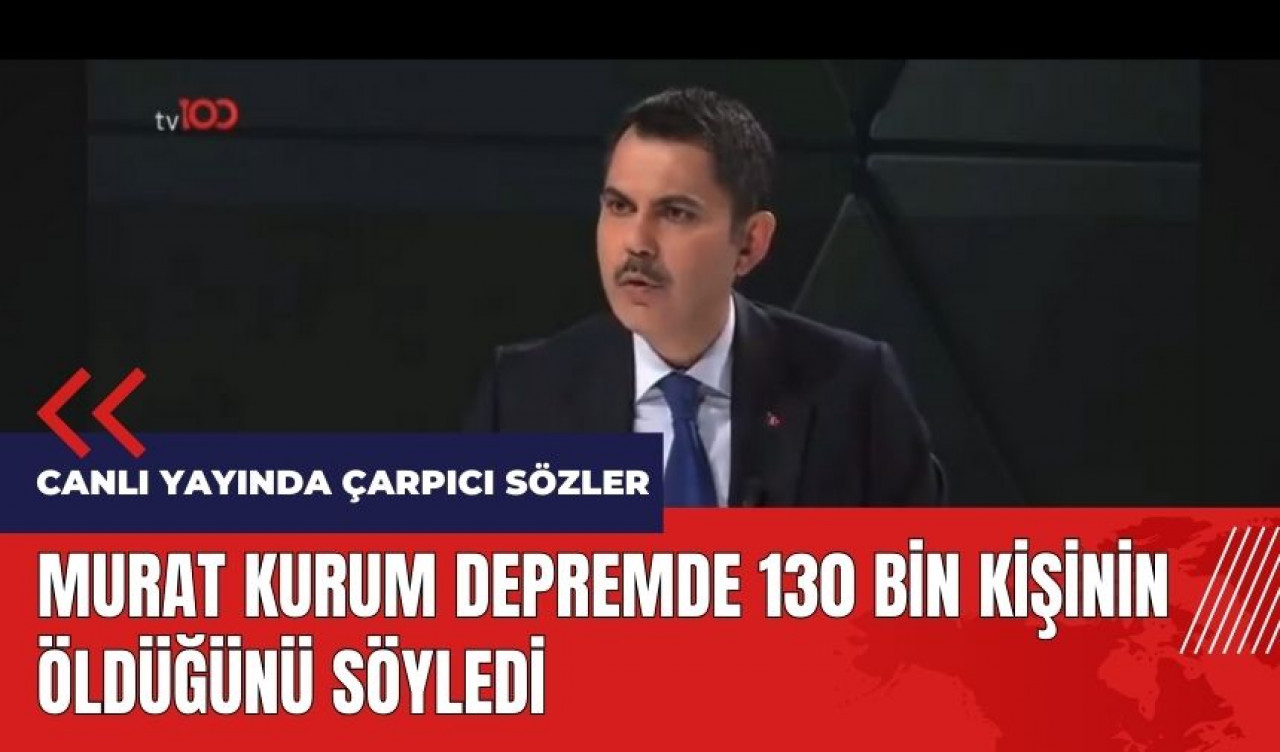 Murat Kurum depremde 130 bin kişinin öldüğünü söyledi