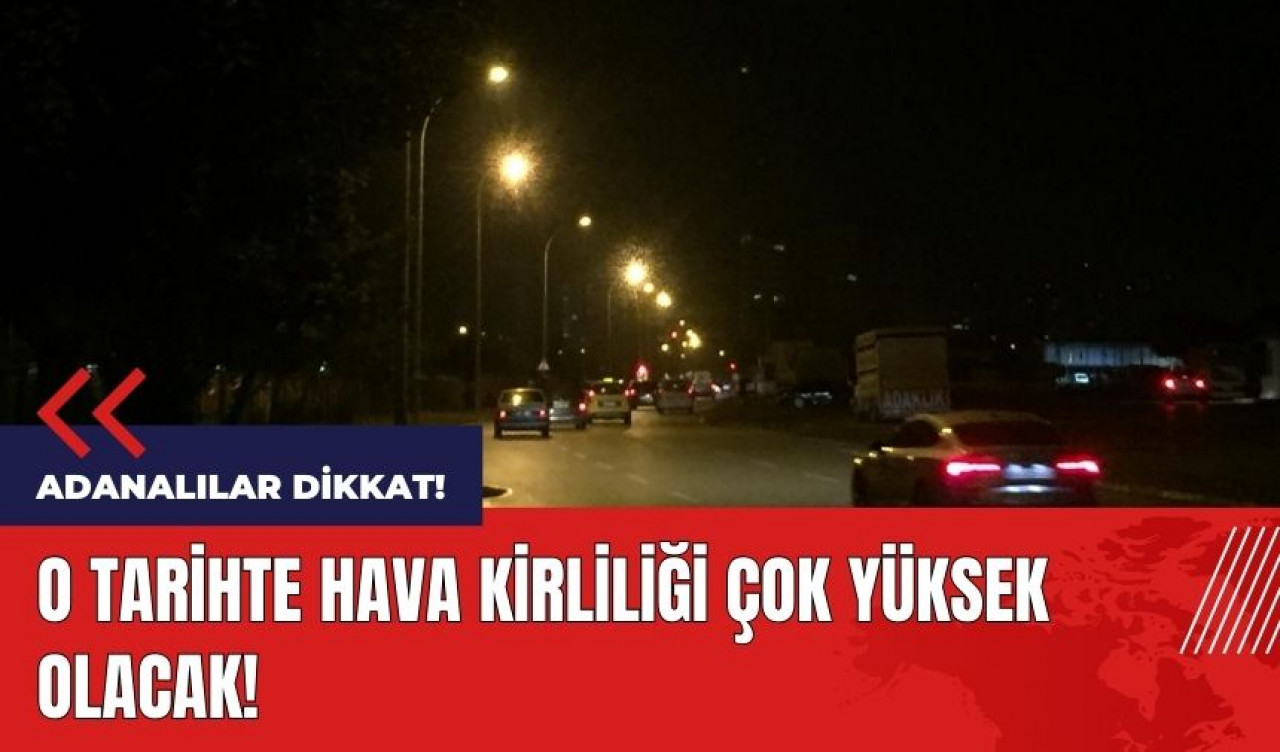 Adanalılar dikkat! O tarihte hava kirliliği çok olacak