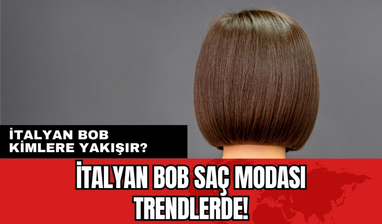 İtalyan Bob saç modası trendlerde! İtalyan Bob kimlere yakışır?