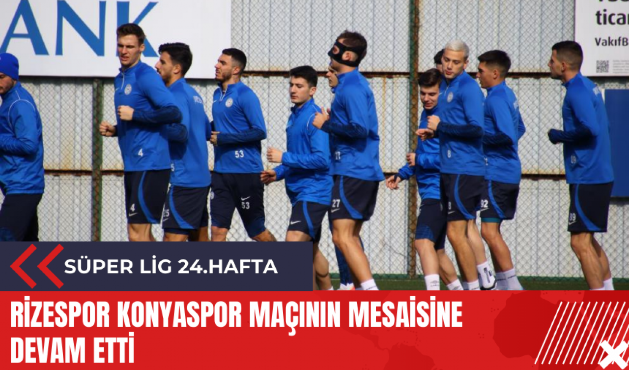 Rizespor Konyaspor maçının mesaisine devam etti