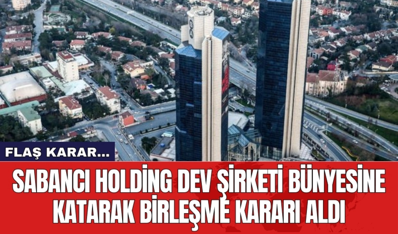 Sabancı Holding dev şirketi bünyesine katarak birleşme kararı aldı