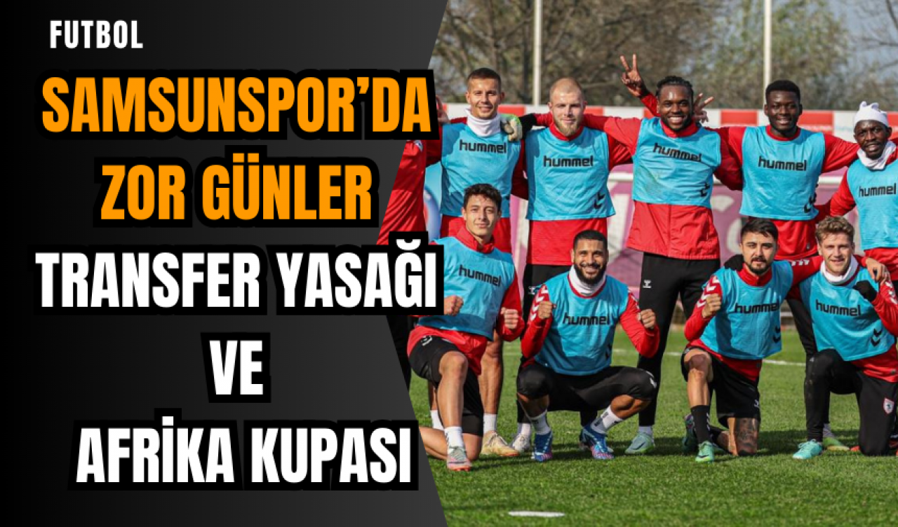 Samsunspor’da zor günler: Transfer yasağı ve Afrika Kupası