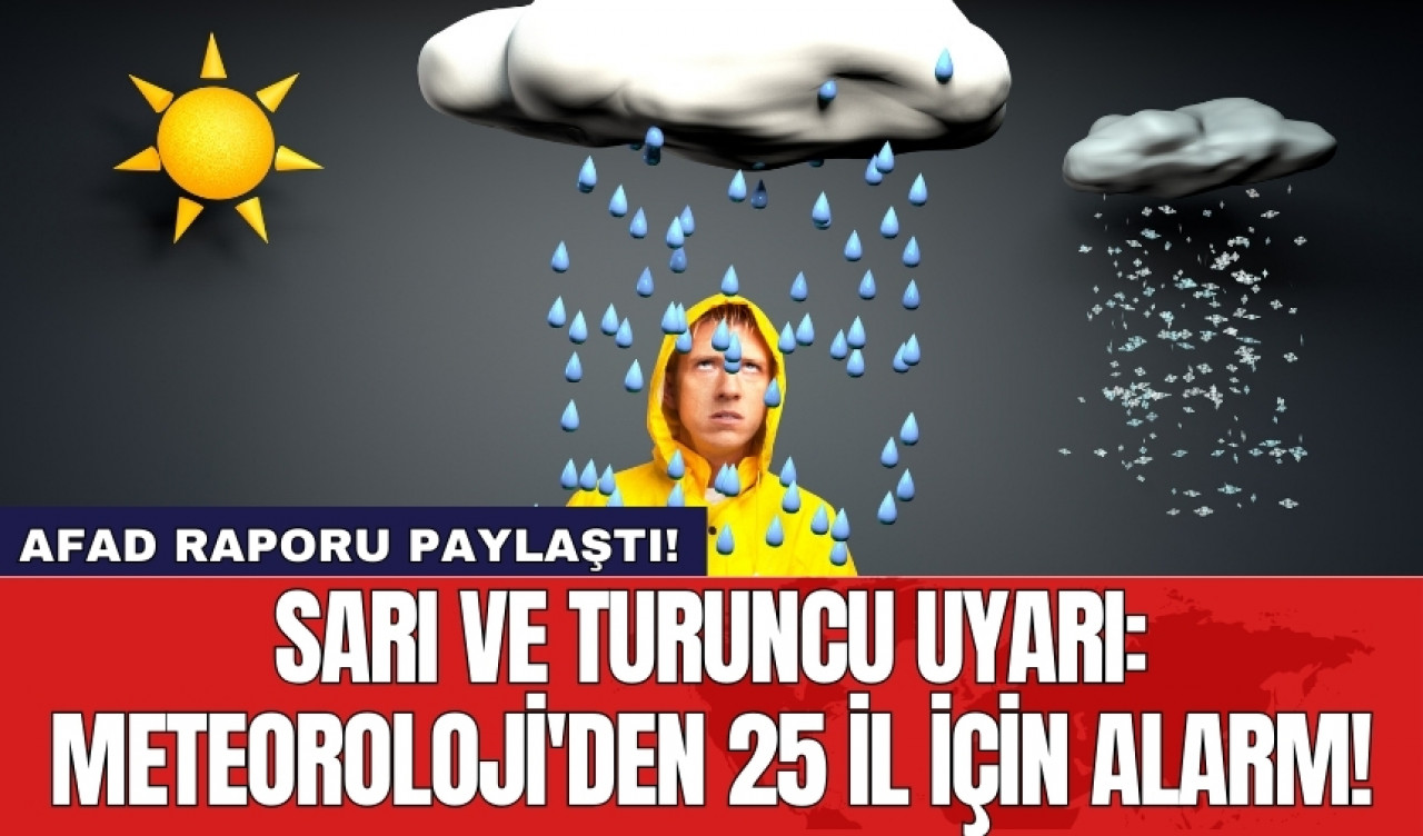 Sarı ve turuncu uyarı: Meteoroloji'den 25 il için alarm!