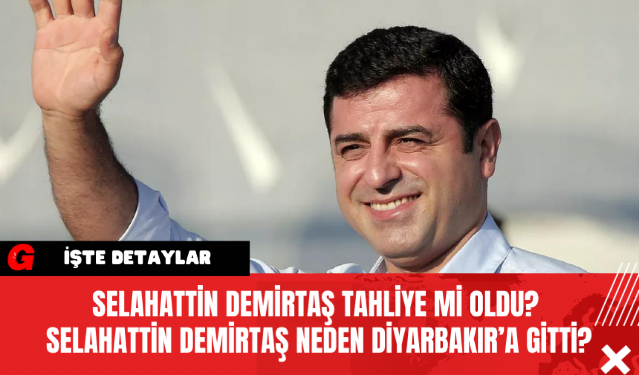 Selahattin Demirtaş Tahliye Mi Oldu? Selahattin Demirtaş Neden Diyarbakır’a Gitti?