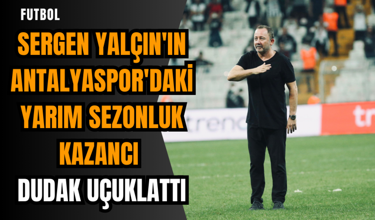 Sergen Yalçın'ın Antalyaspor'daki yarım sezonluk kazancı dudak uçuklattı