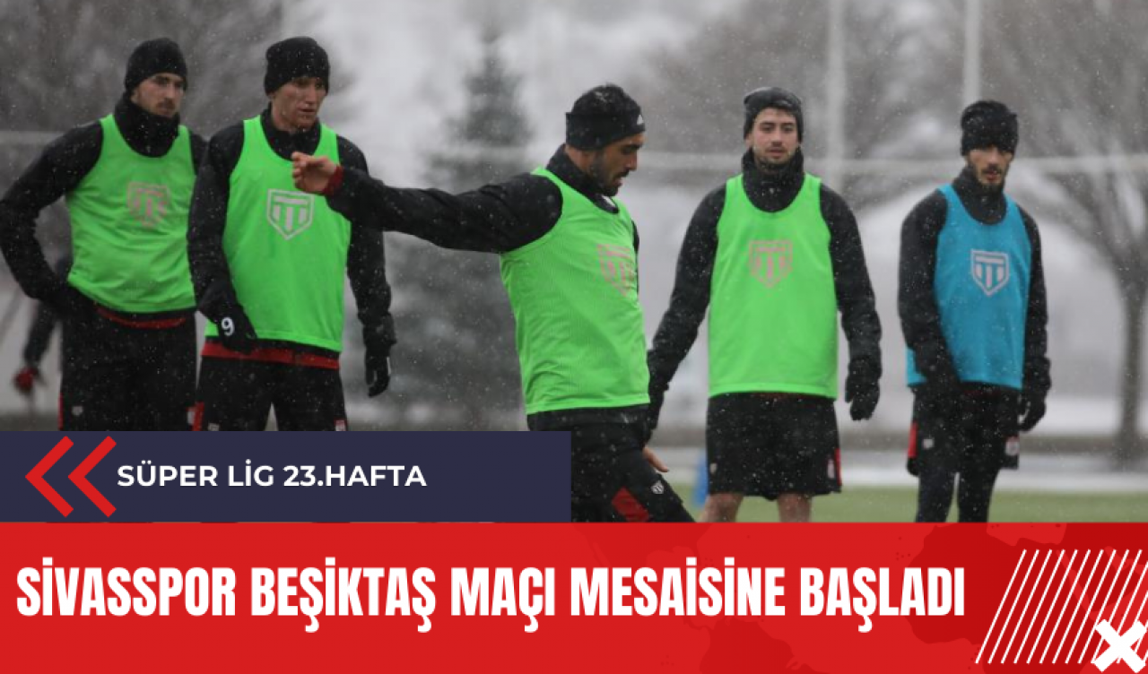 Sivasspor Beşiktaş maçı mesaisine başladı