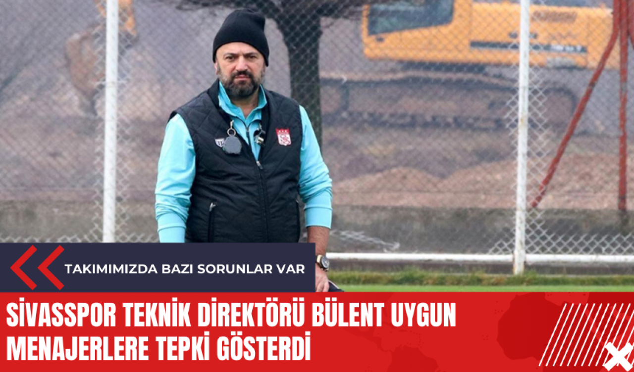 Sivasspor Teknik Direktörü Bülent Uygun menajerlere tepki gösterdi