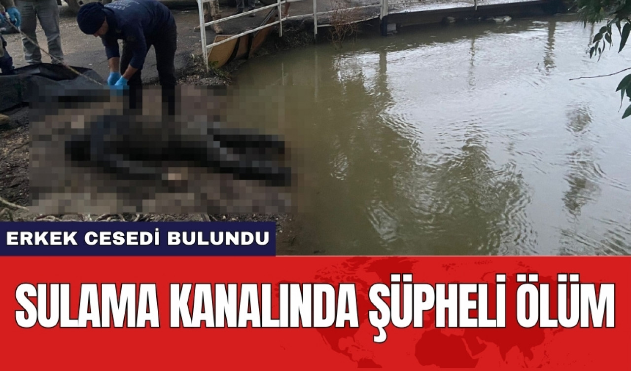 Sulama kanalında şüpheli ölüm: Erkek ces*di bulundu