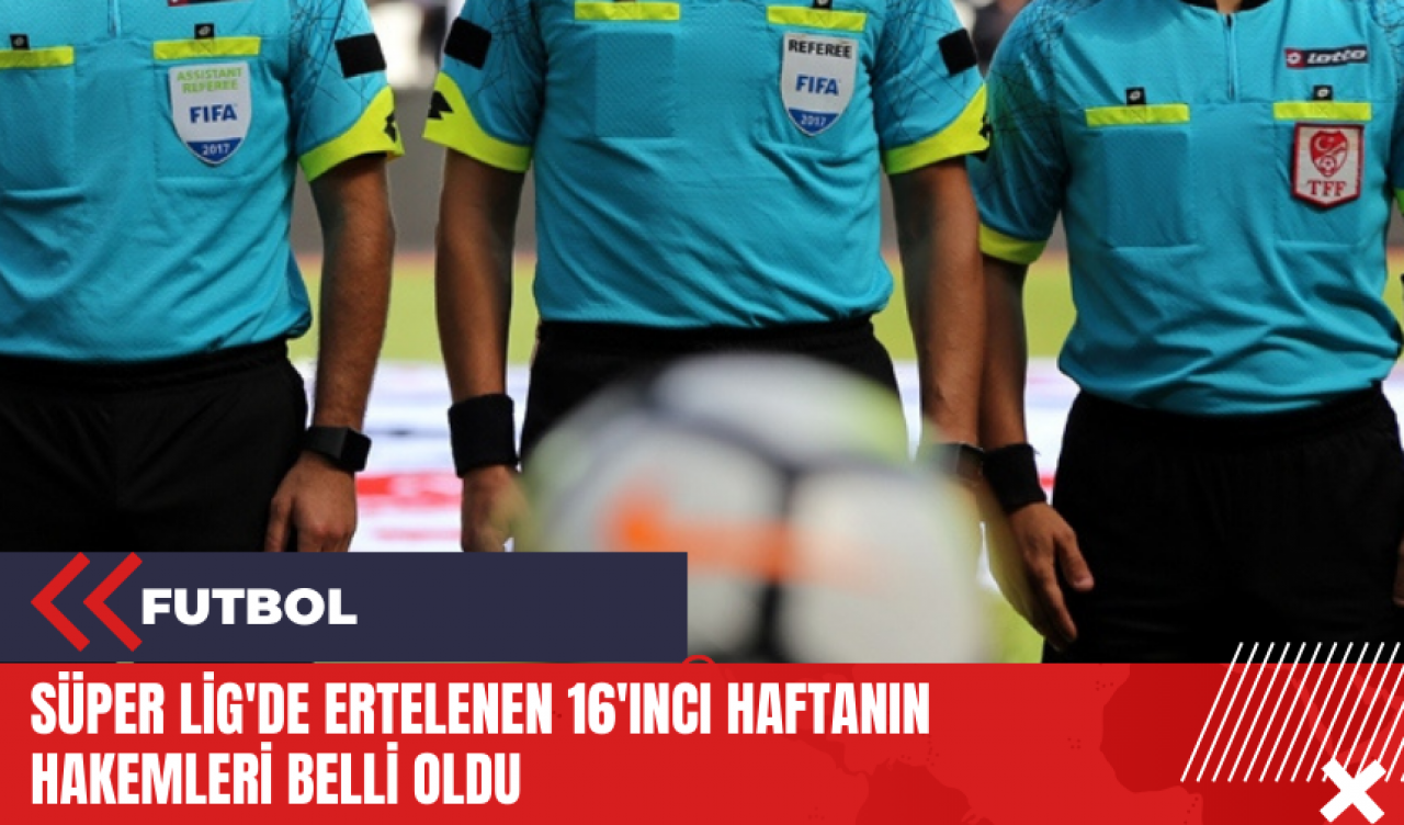 Süper Lig'de ertelenen 16'ıncı haftanın hakemleri belli oldu